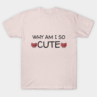 Why am I so CUTE shirt T-Shirt